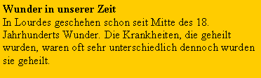 Textfeld: Wunder in unserer Zeit In Lourdes geschehen schon seit Mitte des 18. Jahrhunderts Wunder. Die Krankheiten, die geheilt wurden, waren oft sehr unterschiedlich dennoch wurden sie geheilt. 